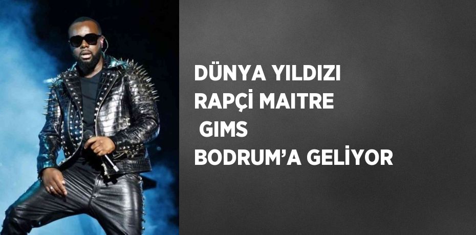 DÜNYA YILDIZI RAPÇİ MAITRE  GIMS BODRUM’A GELİYOR