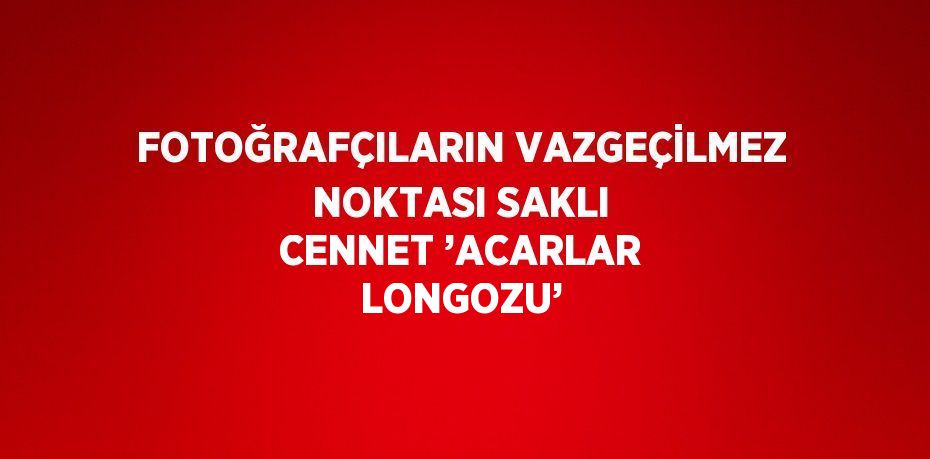 FOTOĞRAFÇILARIN VAZGEÇİLMEZ NOKTASI SAKLI CENNET ’ACARLAR LONGOZU’