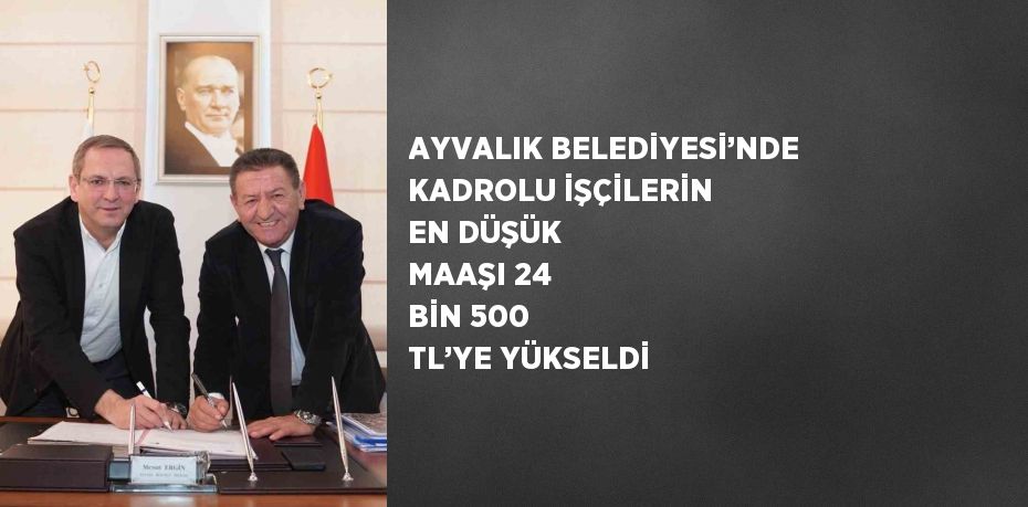 AYVALIK BELEDİYESİ’NDE KADROLU İŞÇİLERİN EN DÜŞÜK MAAŞI 24 BİN 500 TL’YE YÜKSELDİ