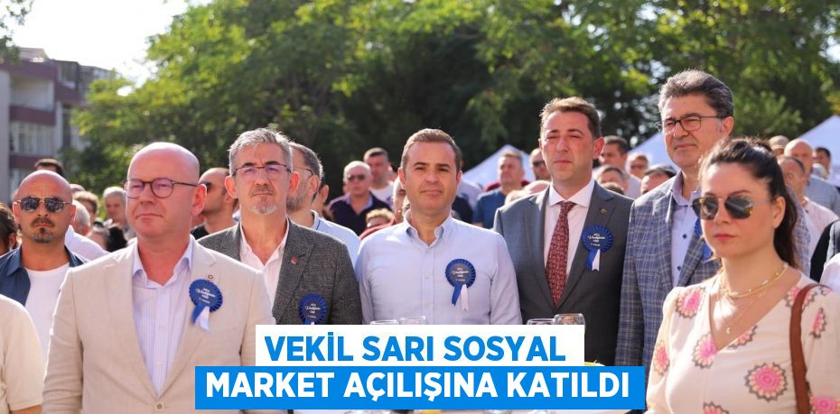 VEKİL SARI SOSYAL MARKET AÇILIŞINA KATILDI