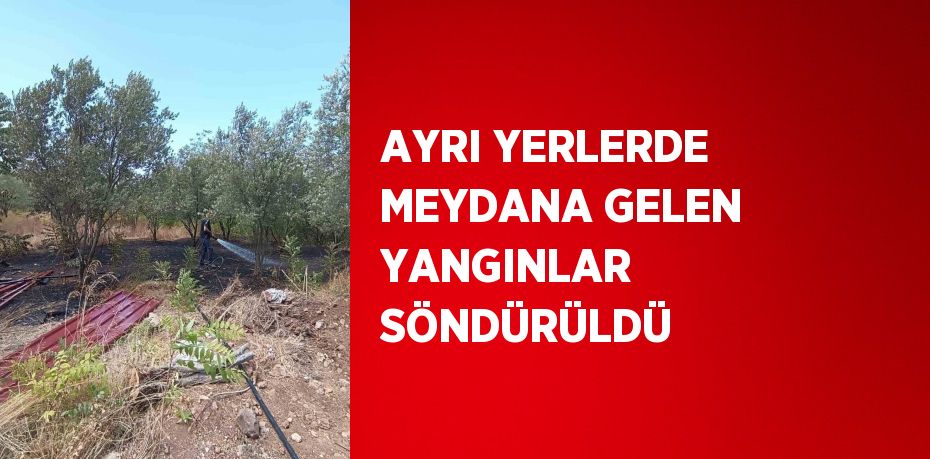 AYRI YERLERDE MEYDANA GELEN YANGINLAR SÖNDÜRÜLDÜ