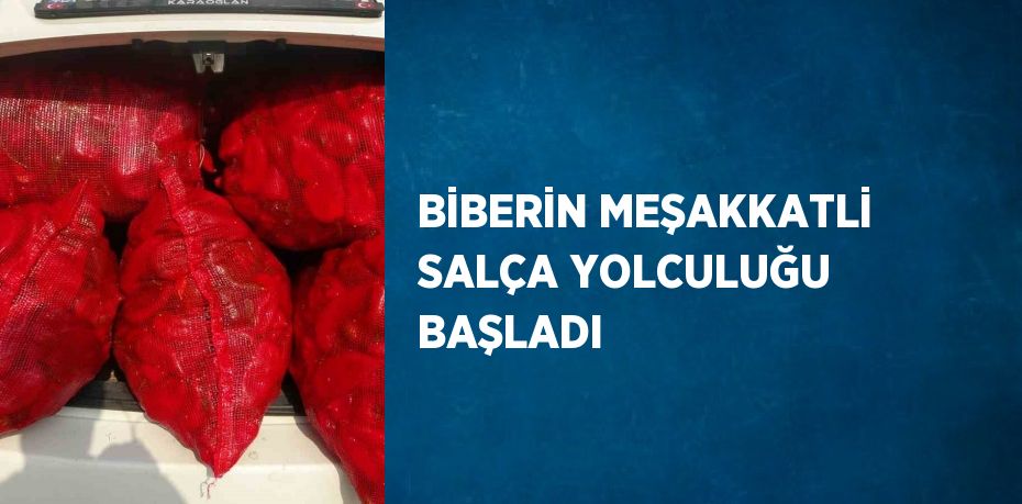 BİBERİN MEŞAKKATLİ SALÇA YOLCULUĞU BAŞLADI