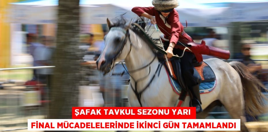 ŞAFAK TAVKUL SEZONU YARI FİNAL MÜCADELELERİNDE İKİNCİ GÜN TAMAMLANDI