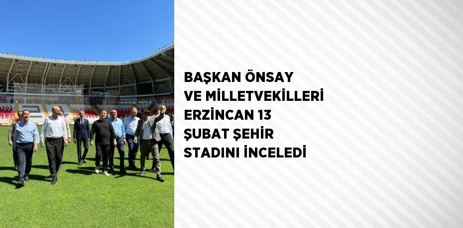 BAŞKAN ÖNSAY VE MİLLETVEKİLLERİ ERZİNCAN 13 ŞUBAT ŞEHİR STADINI İNCELEDİ