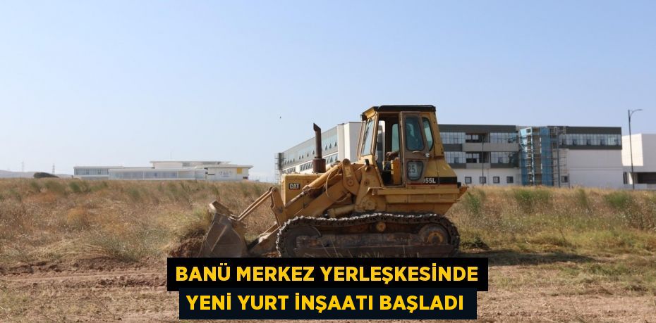 BANÜ MERKEZ YERLEŞKESİNDE YENİ YURT İNŞAATI BAŞLADI