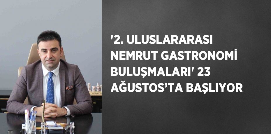 '2. ULUSLARARASI NEMRUT GASTRONOMİ BULUŞMALARI' 23 AĞUSTOS’TA BAŞLIYOR