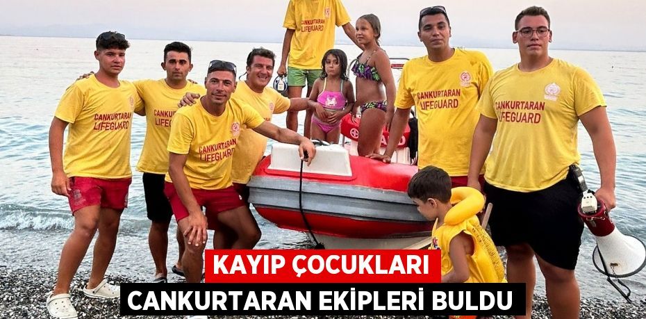 Kayıp çocukları cankurtaran ekipleri buldu