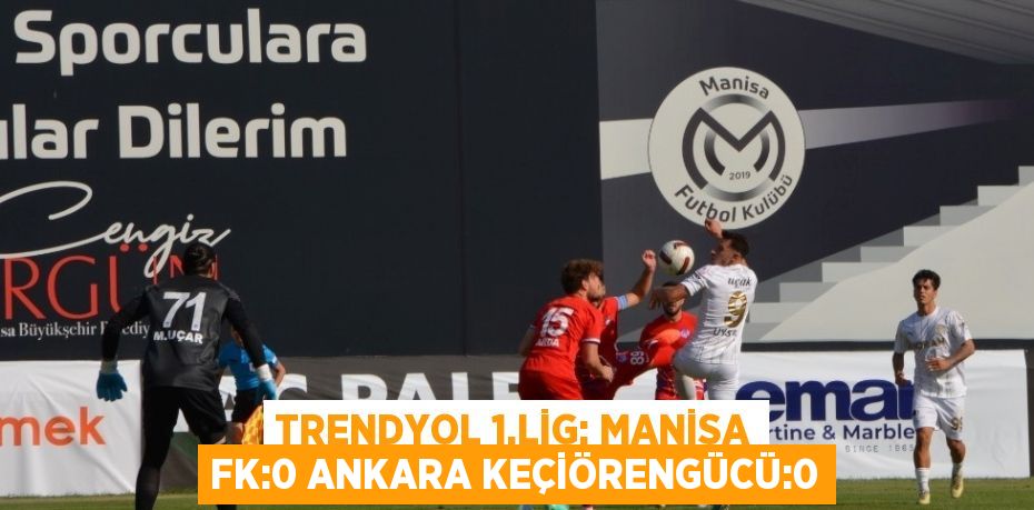 TRENDYOL 1.LİG: MANİSA FK:0 ANKARA KEÇİÖRENGÜCÜ:0