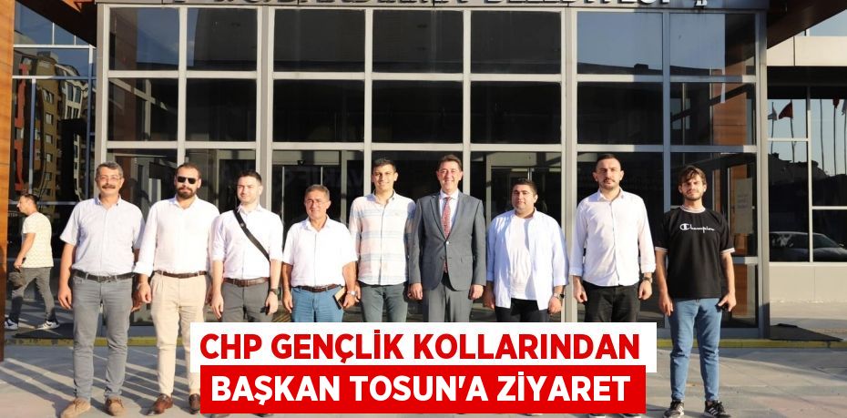 CHP GENÇLİK KOLLARINDAN BAŞKAN TOSUN’A ZİYARET