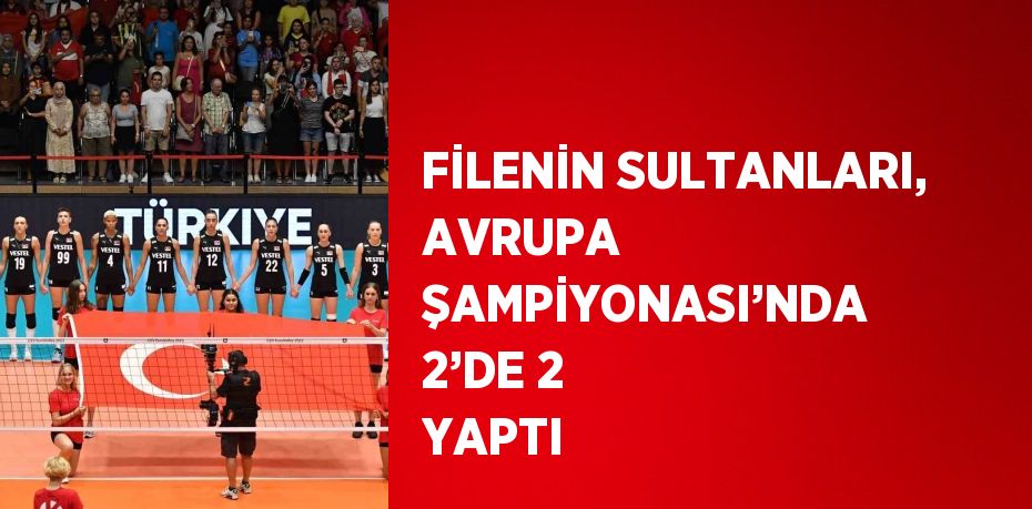 FİLENİN SULTANLARI, AVRUPA ŞAMPİYONASI’NDA 2’DE 2 YAPTI