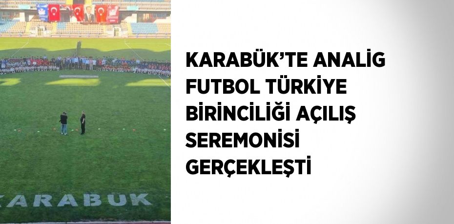 KARABÜK’TE ANALİG FUTBOL TÜRKİYE BİRİNCİLİĞİ AÇILIŞ SEREMONİSİ GERÇEKLEŞTİ