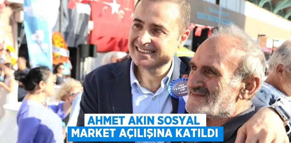 AHMET AKIN SOSYAL MARKET AÇILIŞINA KATILDI