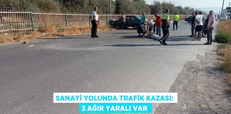 SANAYİ YOLUNDA TRAFİK KAZASI: 3 AĞIR YARALI VAR