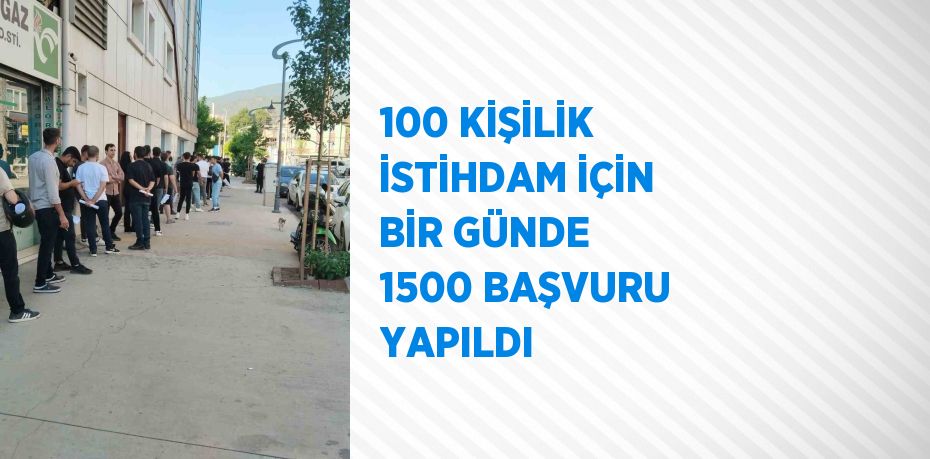 100 KİŞİLİK İSTİHDAM İÇİN BİR GÜNDE 1500 BAŞVURU YAPILDI