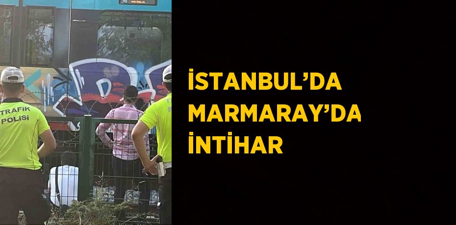 İSTANBUL’DA MARMARAY’DA İNTİHAR