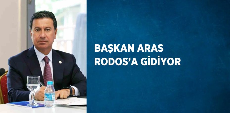 BAŞKAN ARAS RODOS’A GİDİYOR