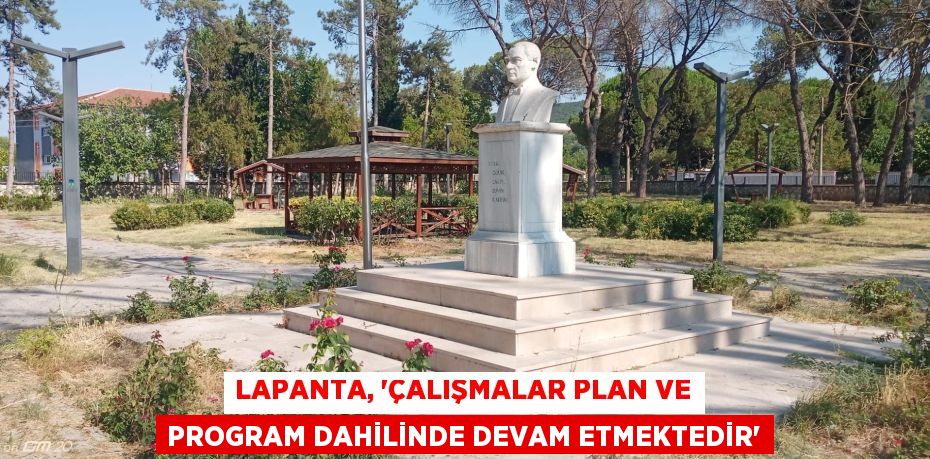 LAPANTA, “ÇALIŞMALAR PLAN VE PROGRAM DAHİLİNDE DEVAM ETMEKTEDİR”