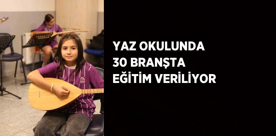 YAZ OKULUNDA 30 BRANŞTA EĞİTİM VERİLİYOR