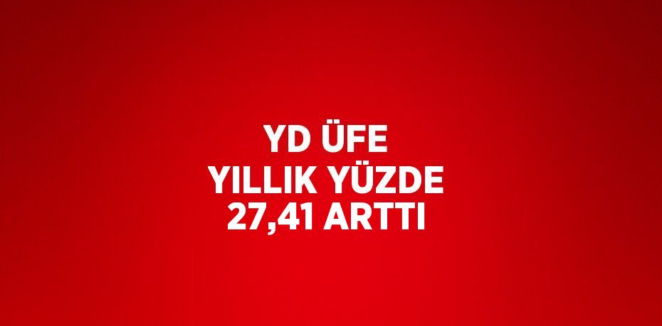 YD ÜFE YILLIK YÜZDE 27,41 ARTTI