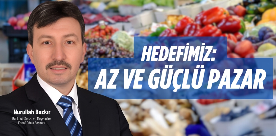 HEDEFİMİZ: AZ VE GÜÇLÜ PAZAR