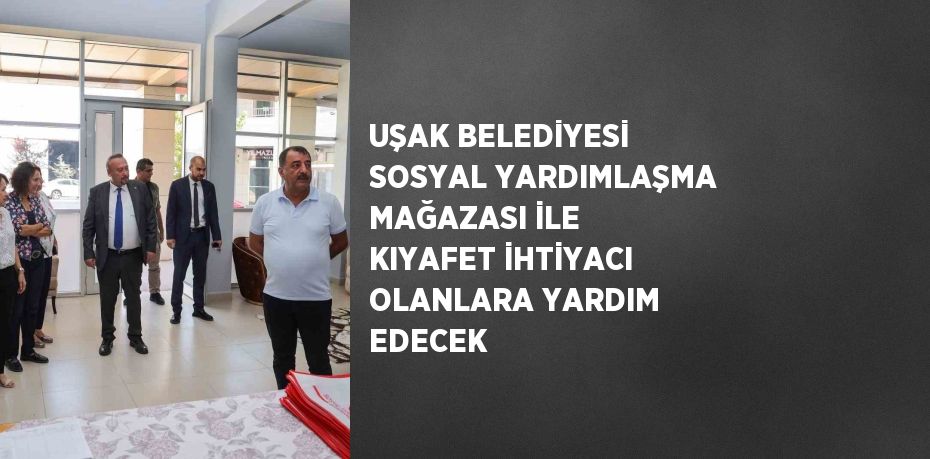 UŞAK BELEDİYESİ SOSYAL YARDIMLAŞMA MAĞAZASI İLE KIYAFET İHTİYACI OLANLARA YARDIM EDECEK