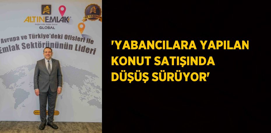 'YABANCILARA YAPILAN KONUT SATIŞINDA DÜŞÜŞ SÜRÜYOR'