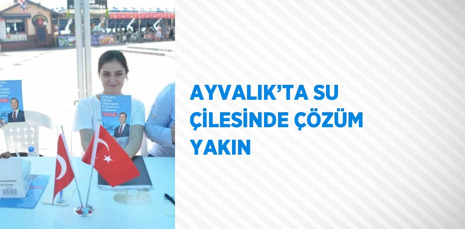 AYVALIK’TA SU ÇİLESİNDE ÇÖZÜM YAKIN