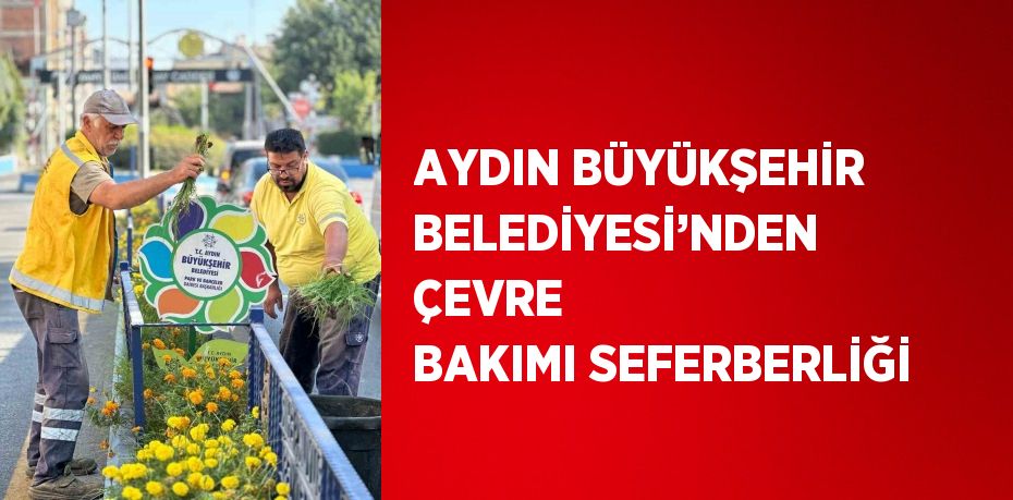 AYDIN BÜYÜKŞEHİR BELEDİYESİ’NDEN ÇEVRE BAKIMI SEFERBERLİĞİ