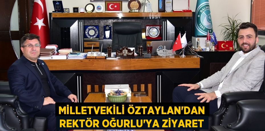 MİLLETVEKİLİ ÖZTAYLAN’DAN REKTÖR OĞURLU’YA ZİYARET