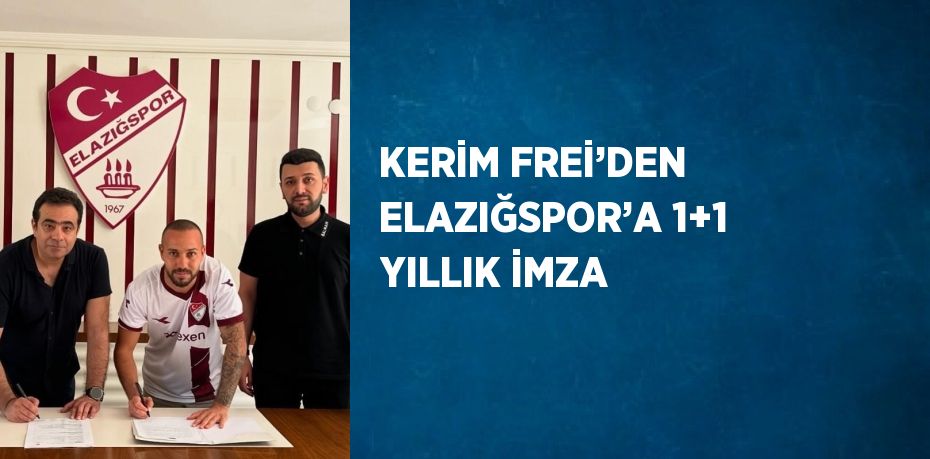 KERİM FREİ’DEN ELAZIĞSPOR’A 1+1 YILLIK İMZA