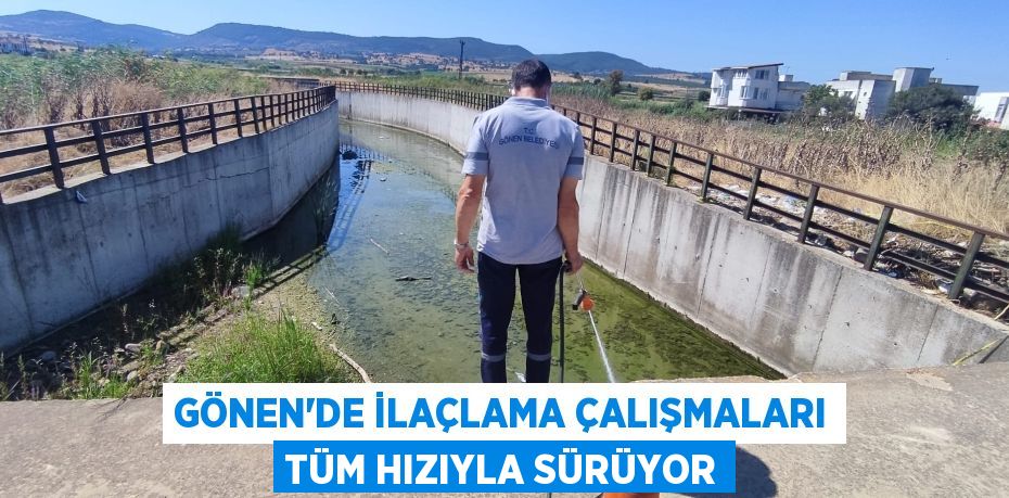 GÖNEN’DE İLAÇLAMA ÇALIŞMALARI TÜM HIZIYLA SÜRÜYOR