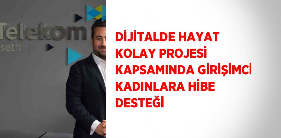 DİJİTALDE HAYAT KOLAY PROJESİ KAPSAMINDA GİRİŞİMCİ KADINLARA HİBE DESTEĞİ