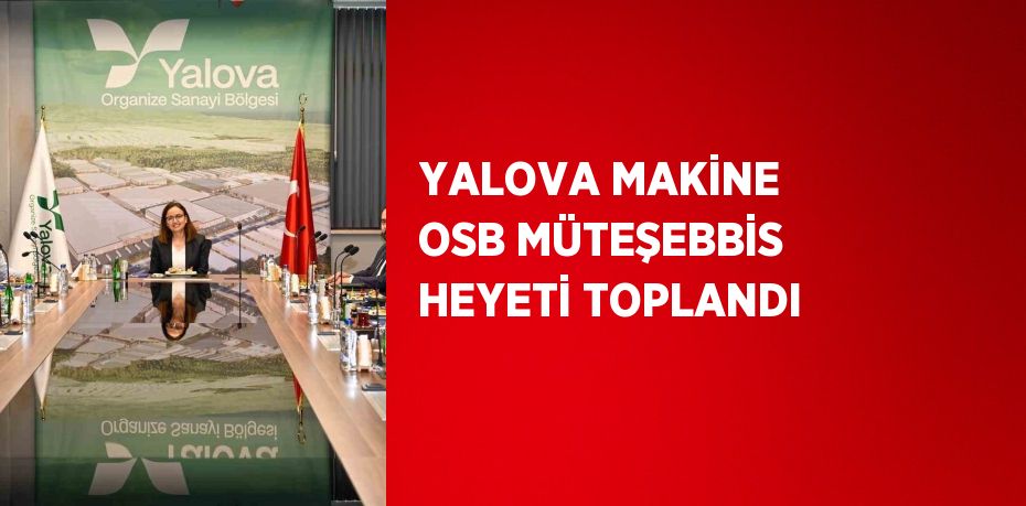 YALOVA MAKİNE OSB MÜTEŞEBBİS HEYETİ TOPLANDI