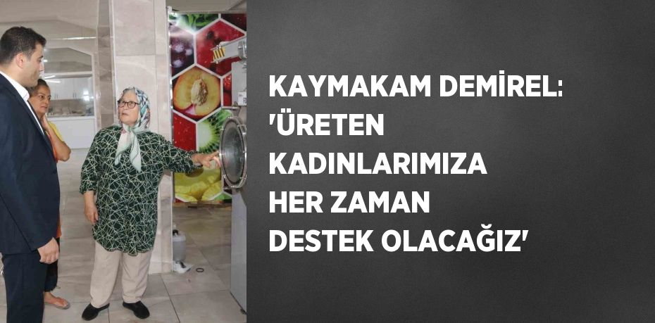 KAYMAKAM DEMİREL: 'ÜRETEN KADINLARIMIZA HER ZAMAN DESTEK OLACAĞIZ'