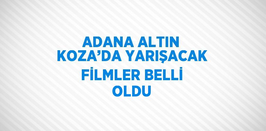 ADANA ALTIN KOZA’DA YARIŞACAK FİLMLER BELLİ OLDU