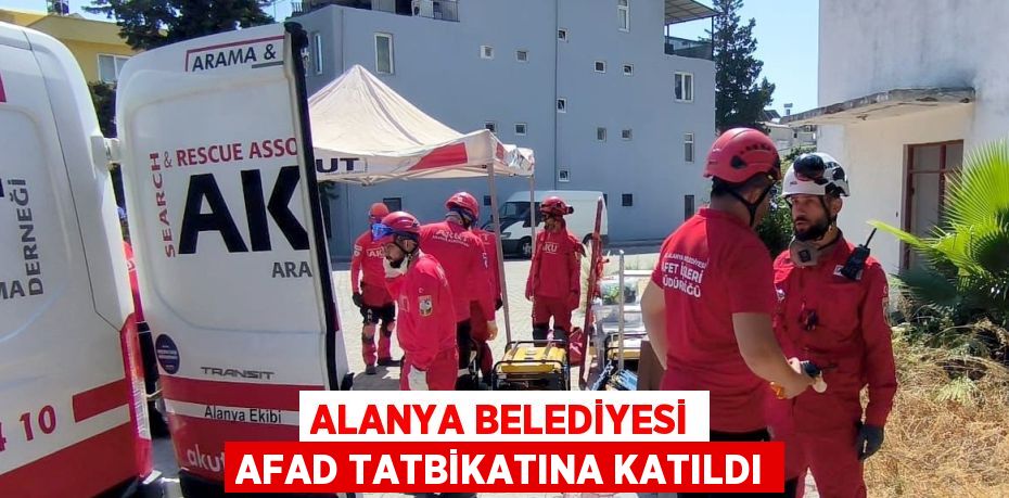 ALANYA BELEDİYESİ AFAD TATBİKATINA KATILDI