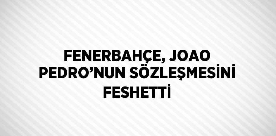 FENERBAHÇE, JOAO PEDRO’NUN SÖZLEŞMESİNİ FESHETTİ