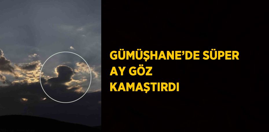 GÜMÜŞHANE’DE SÜPER AY GÖZ KAMAŞTIRDI