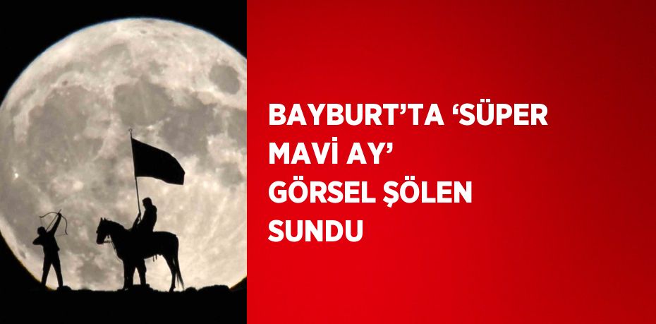 BAYBURT’TA ‘SÜPER MAVİ AY’ GÖRSEL ŞÖLEN SUNDU