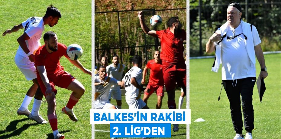 BALKES’İN RAKİBİ 2. LİG’DEN