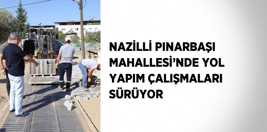 NAZİLLİ PINARBAŞI MAHALLESİ’NDE YOL YAPIM ÇALIŞMALARI SÜRÜYOR