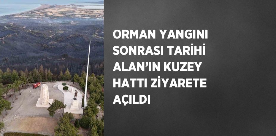 ORMAN YANGINI SONRASI TARİHİ ALAN’IN KUZEY HATTI ZİYARETE AÇILDI