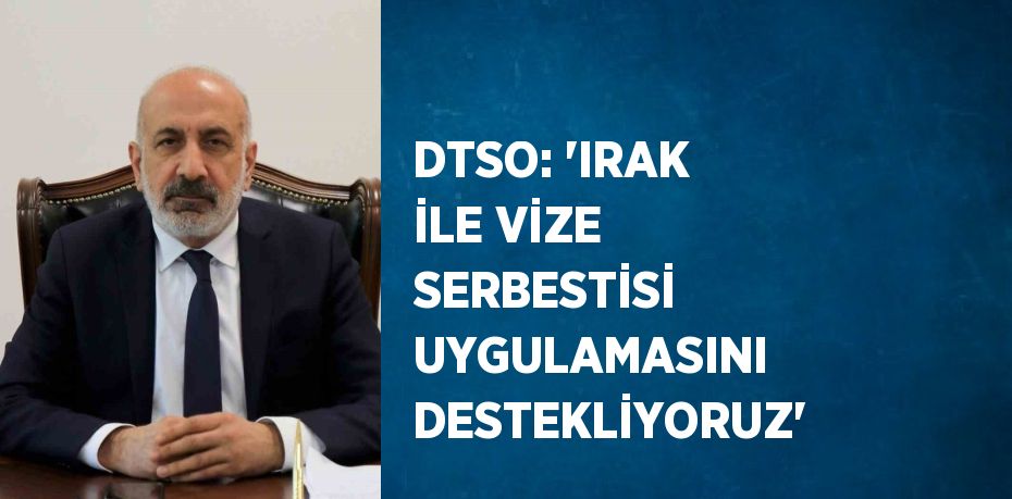 DTSO: 'IRAK İLE VİZE SERBESTİSİ UYGULAMASINI DESTEKLİYORUZ'