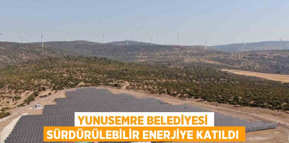 YUNUSEMRE BELEDİYESİ SÜRDÜRÜLEBİLİR ENERJİYE KATILDI