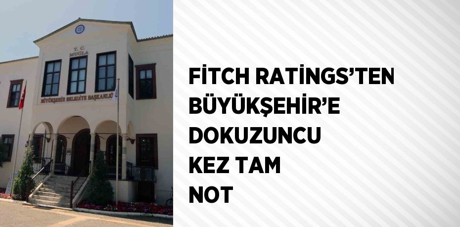 FİTCH RATİNGS’TEN BÜYÜKŞEHİR’E DOKUZUNCU KEZ TAM NOT