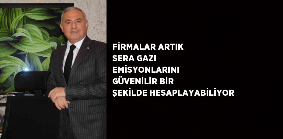 FİRMALAR ARTIK SERA GAZI EMİSYONLARINI  GÜVENİLİR BİR ŞEKİLDE HESAPLAYABİLİYOR