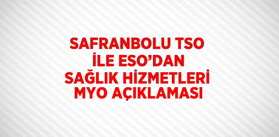 SAFRANBOLU TSO İLE ESO’DAN SAĞLIK HİZMETLERİ MYO AÇIKLAMASI