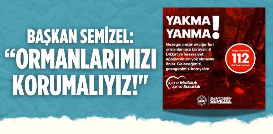 BAŞKAN SEMİZEL: “ORMANLARIMIZI KORUMALIYIZ!"