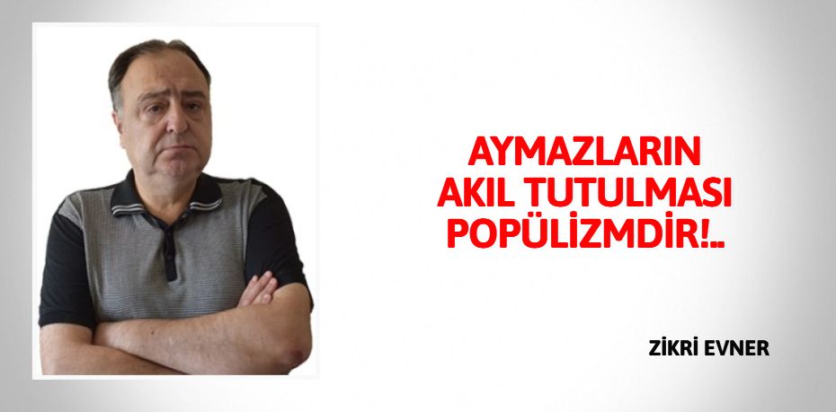 AYMAZLARIN AKIL TUTULMASI POPÜLİZMDİR!..