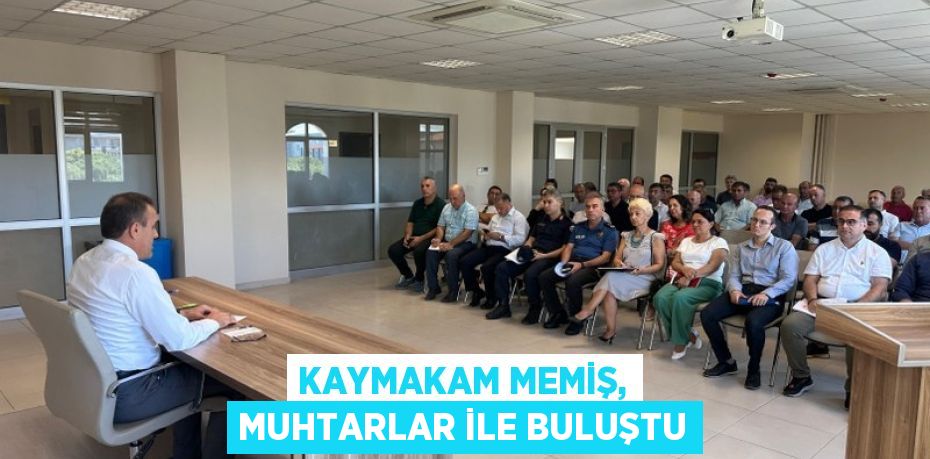 KAYMAKAM MEMİŞ, MUHTARLAR İLE BULUŞTU